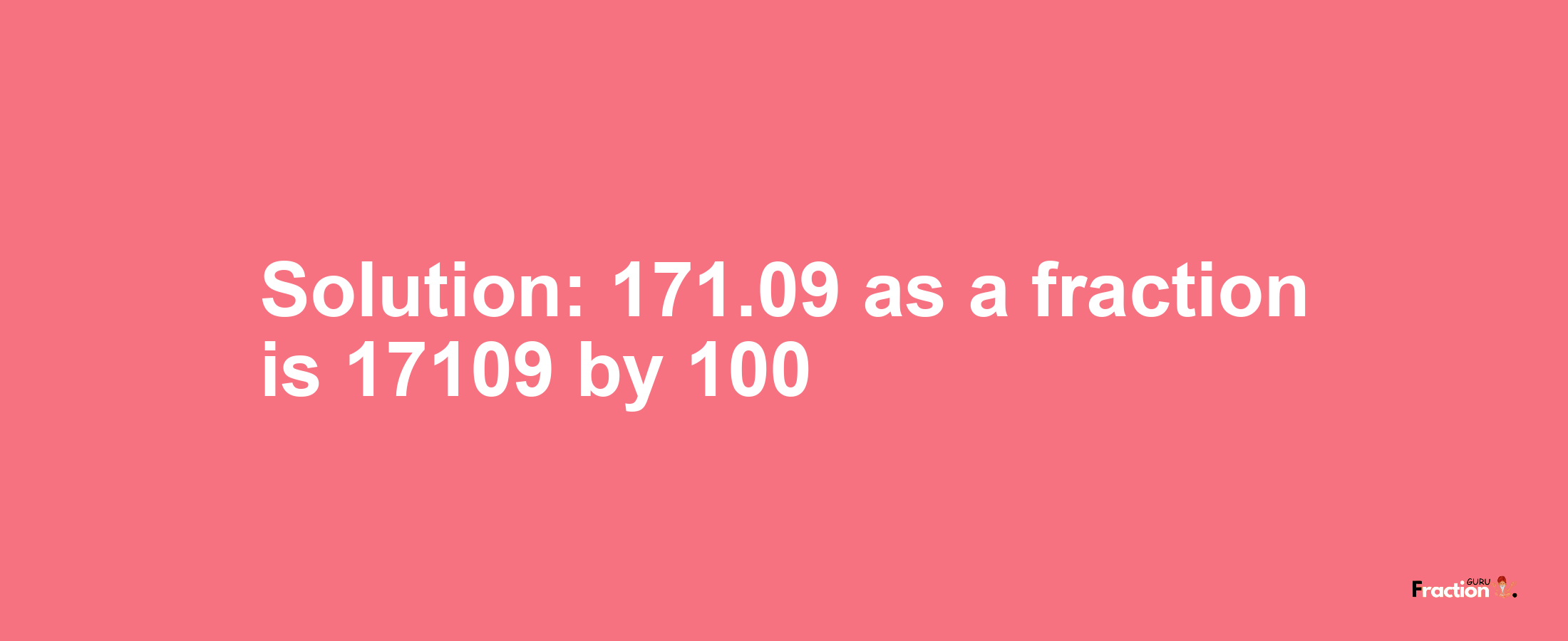 Solution:171.09 as a fraction is 17109/100